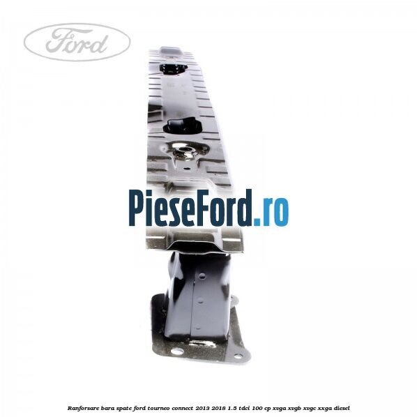 Ranforsare bara spate Ford Tourneo Connect 2013-2018 1.5 TDCi 100 cp Ranforsare bara spate Ford Tourneo Connect 2013-2018 1.5 TDCi 100 cp XVGA, XVGB, XVGC, XXGA diesel