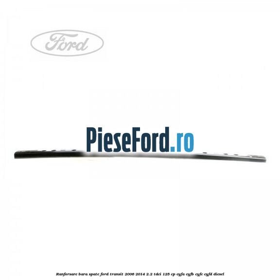 Ranforsare bara spate Ford Transit 2006-2014 2.2 TDCi 125 cp CYFA, CYFB, CYFC, CYFD diesel