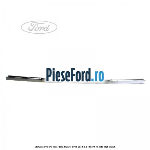 Ranforsare bara spate Ford Transit 2006-2014 2.2 TDCi 85 cp P8FA, P8FB diesel
