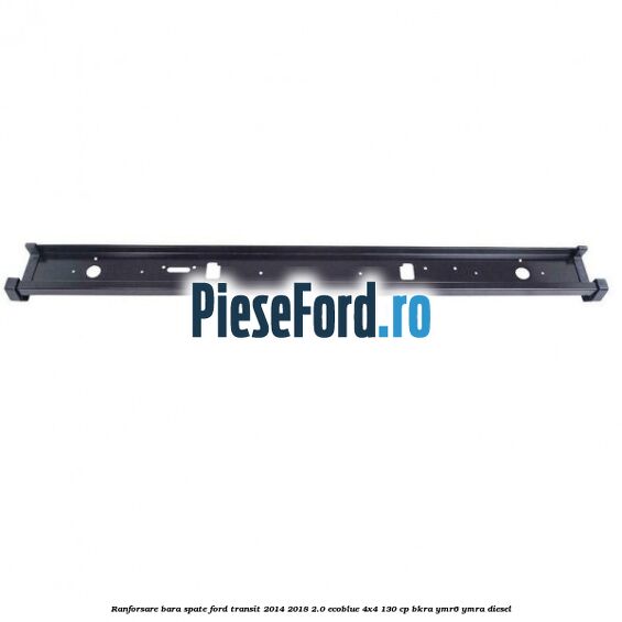 Ranforsare bara spate Ford Transit 2014-2018 2.0 EcoBlue 4x4 130 cp Ranforsare bara spate Ford Transit 2014-2018 2.0 EcoBlue 4x4 130 cp BKRA, YMR6, YMRA diesel