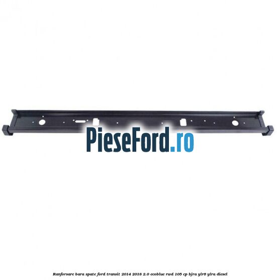 Ranforsare bara spate Ford Transit 2014-2018 2.0 EcoBlue RWD 105 cp BJRA, YLR6, YLRA diesel
