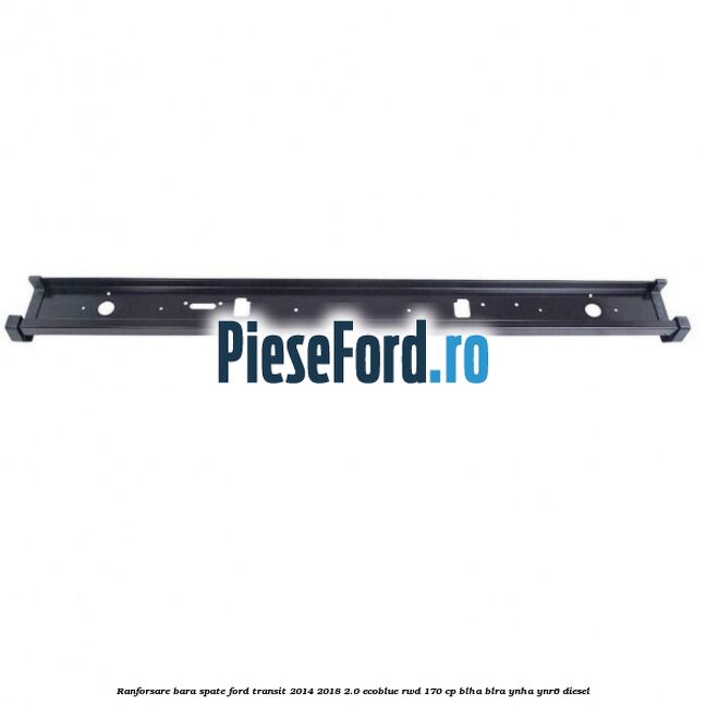 Ranforsare bara spate Ford Transit 2014-2018 2.0 EcoBlue RWD 170 cp BLHA, BLRA, YNHA, YNR6 diesel