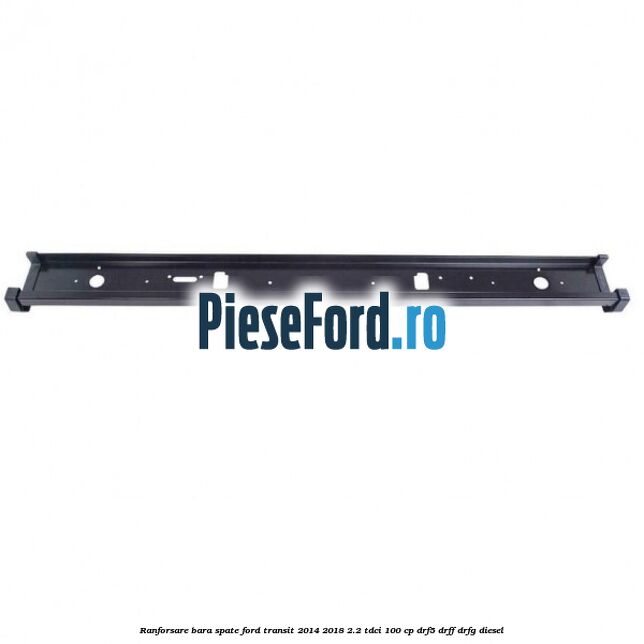 Ranforsare bara spate Ford Transit 2014-2018 2.2 TDCi 100 cp DRF5, DRFF, DRFG diesel