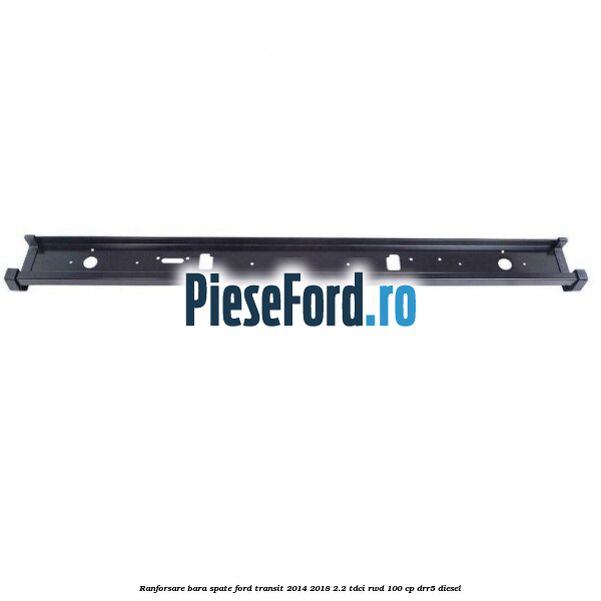 Ranforsare bara spate Ford Transit 2014-2018 2.2 TDCi RWD 100 cp DRR5 diesel