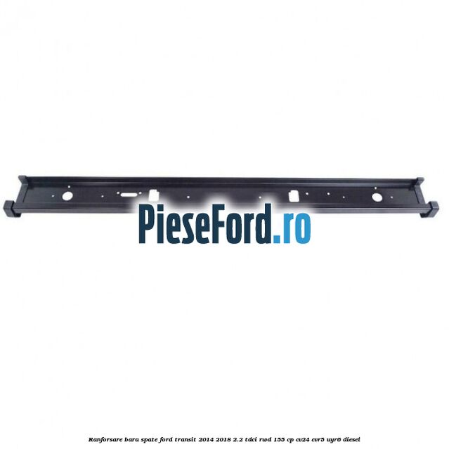 Ranforsare bara spate Ford Transit 2014-2018 2.2 TDCi RWD 155 cp CV24, CVR5, UYR6 diesel