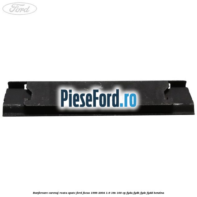 Ranforsare carenaj roata spate Ford Focus 1998-2004 1.6 16V 100 cp FYDA, FYDB, FYDC, FYDD benzina