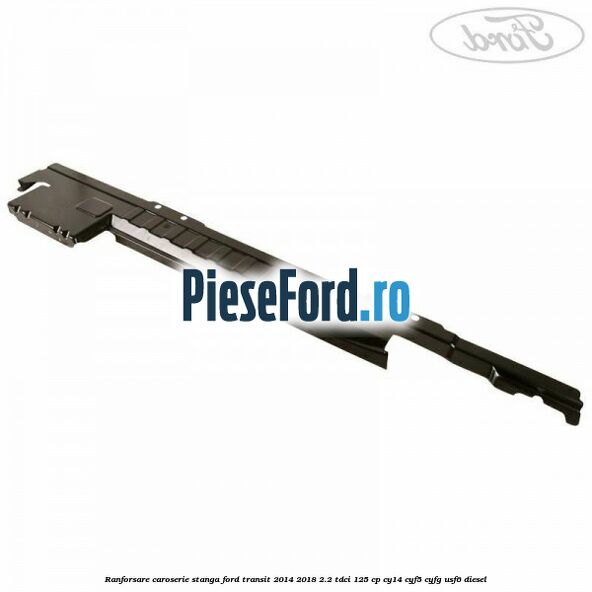 Ranforsare caroserie stanga Ford Transit 2014-2018 2.2 TDCi 125 cp CY14, CYF5, CYFG, USF6 diesel