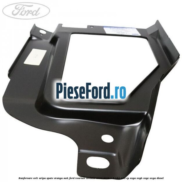 Ranforsare colt aripa spate stanga SWB Ford Tourneo Connect 2013-2018 1.5 TDCi 100 cp XVGA, XVGB, XVGC, XXGA diesel
