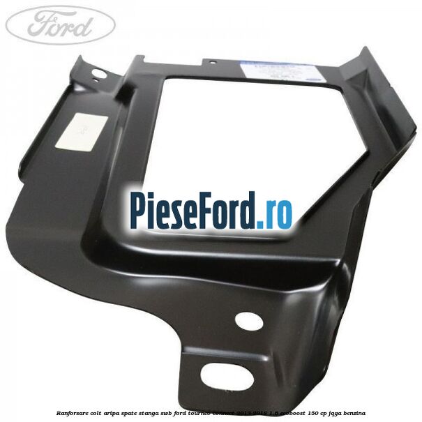 Ranforsare colt aripa spate stanga SWB Ford Tourneo Connect 2013-2018 1.6 EcoBoost 150 cp JQGA benzina