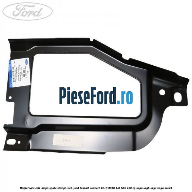 Ranforsare colt aripa spate stanga SWB Ford Transit Connect 2013-2018 1.5 TDCi 100 cp Ranforsare colt aripa spate stanga SWB Ford Transit Connect 2013-2018 1.5 TDCi 100 cp XVGA, XVGB, XVGC, XXGA diesel