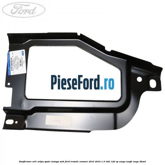Ranforsare colt aripa spate stanga SWB Ford Transit Connect 2013-2018 1.5 TDCi 120 cp XWGA, XWGB, XWGC diesel
