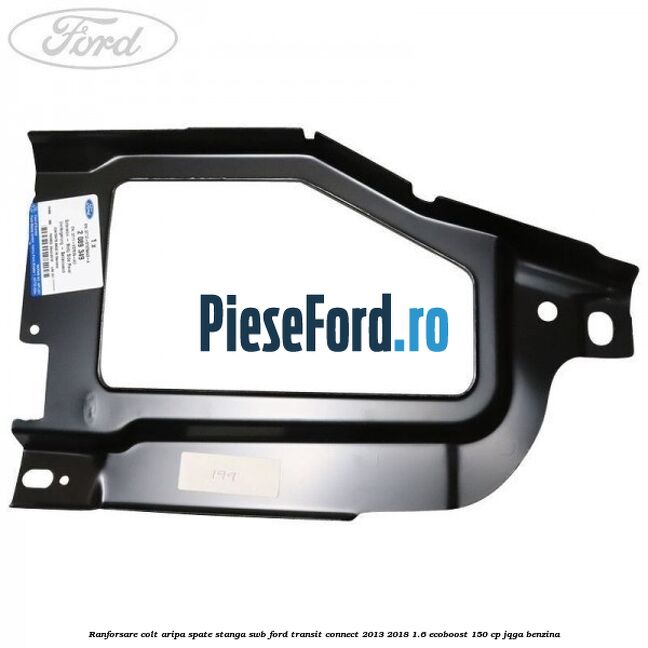 Ranforsare colt aripa spate stanga SWB Ford Transit Connect 2013-2018 1.6 EcoBoost 150 cp JQGA benzina
