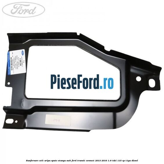 Ranforsare colt aripa spate stanga SWB Ford Transit Connect 2013-2018 1.6 TDCi 115 cp T1GA diesel