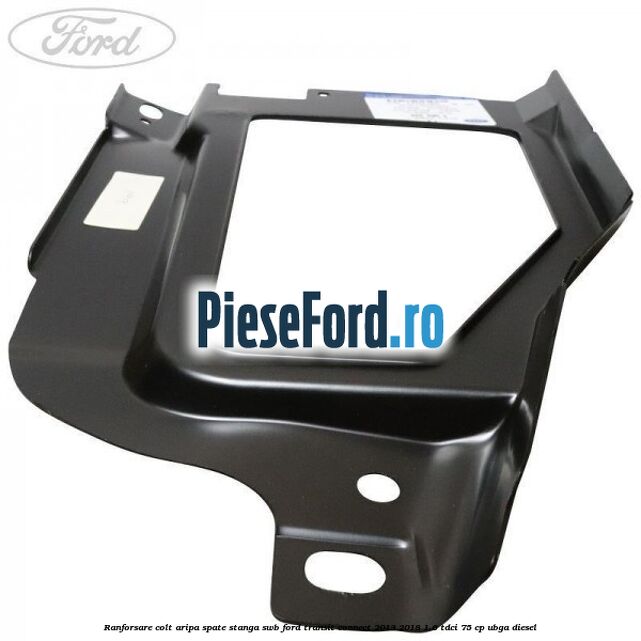 Ranforsare colt aripa spate stanga SWB Ford Transit Connect 2013-2018 1.6 TDCi 75 cp UBGA diesel