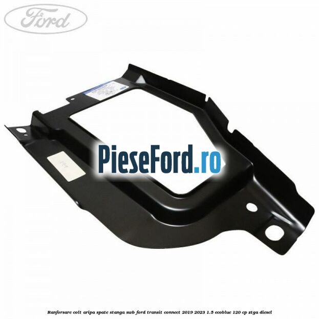 Ranforsare colt aripa spate stanga SWB Ford Transit Connect 2019-2023 1.5 EcoBlue 120 cp ZTGA diesel