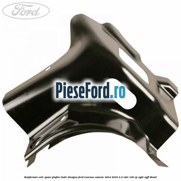 Ranforsare colt spate plafon inalt dreapta Ford Tourneo Custom 2014-2018 2.2 TDCi 125 cp CYF4, CYFF diesel