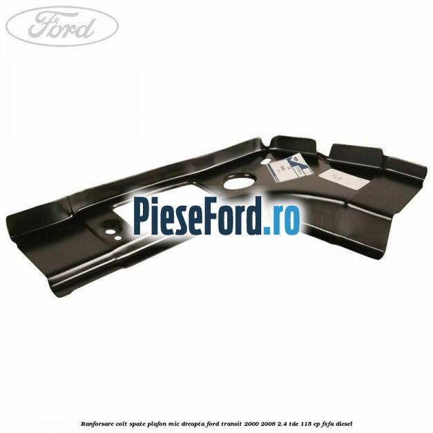 Ranforsare colt spate plafon mic dreapta Ford Transit 2000-2006 2.4 TDE 115 cp FXFA diesel