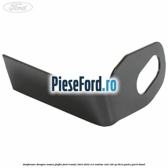 Ranforsare dreapta coama plafon Ford Transit 2014-2018 2.0 EcoBlue RWD 130 cp Ranforsare dreapta coama plafon Ford Transit 2014-2018 2.0 EcoBlue RWD 130 cp BKRA, YMHA, YMR6 diesel