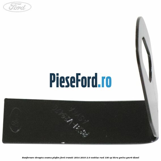 Ranforsare dreapta coama plafon Ford Transit 2014-2018 2.0 EcoBlue RWD 130 cp Ranforsare dreapta coama plafon Ford Transit 2014-2018 2.0 EcoBlue RWD 130 cp BKRA, YMHA, YMR6 diesel