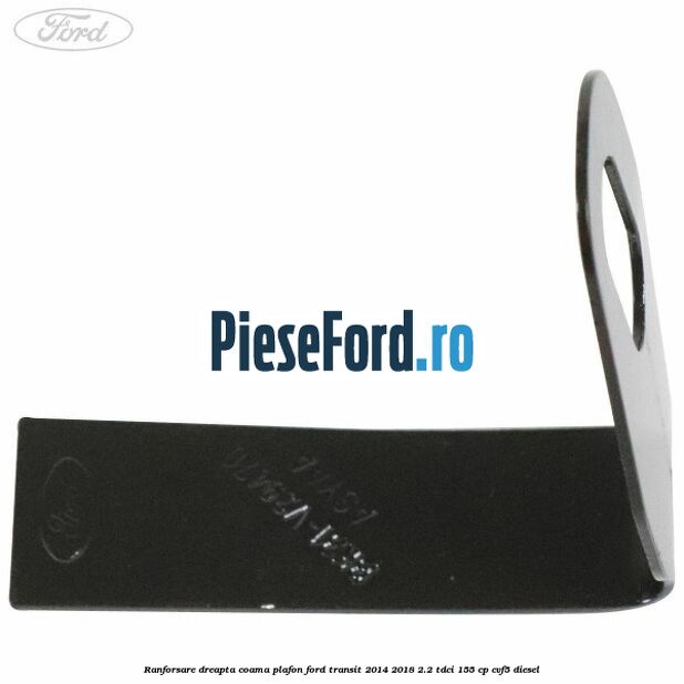Ranforsare dreapta coama plafon Ford Transit 2014-2018 2.2 TDCi 155 cp CVF5 diesel