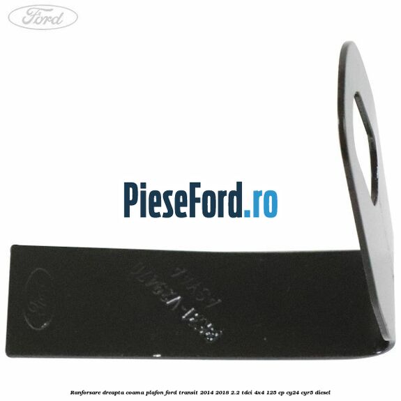 Ranforsare dreapta coama plafon Ford Transit 2014-2018 2.2 TDCi 4x4 125 cp Ranforsare dreapta coama plafon Ford Transit 2014-2018 2.2 TDCi 4x4 125 cp CY24, CYR5 diesel