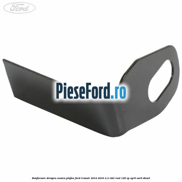 Ranforsare dreapta coama plafon Ford Transit 2014-2018 2.2 TDCi RWD 125 cp CYR5, USR6 diesel