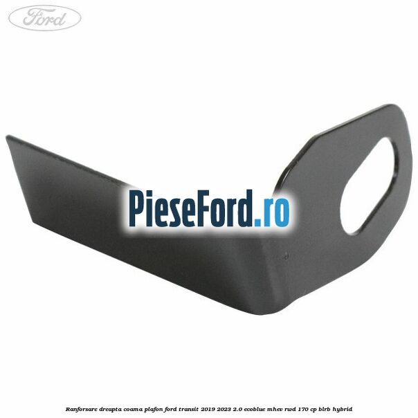 Ranforsare dreapta coama plafon Ford Transit 2019-2023 2.0 EcoBlue mHEV RWD 170 cp BLRB Hybrid