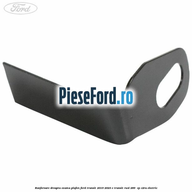 Ranforsare dreapta coama plafon Ford Transit 2019-2023 E-TRANSIT RWD 269  cp C2RA electric