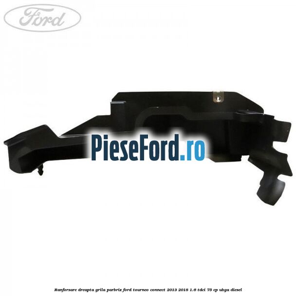 Ranforsare dreapta grila parbriz Ford Tourneo Connect 2013-2018 1.6 TDCi 75 cp UBGA diesel
