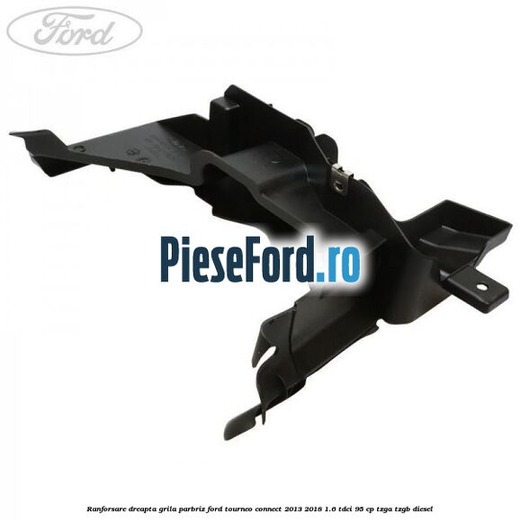 Ranforsare dreapta grila parbriz Ford Tourneo Connect 2013-2018 1.6 TDCi 95 cp TZGA, TZGB diesel
