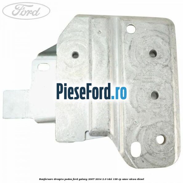 Ranforsare dreapta podea Ford Galaxy 2007-2014 2.0 TDCi 136 cp AZWC, UKWA diesel
