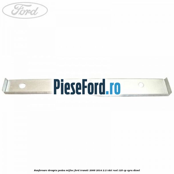 Ranforsare dreapta podea mijloc Ford Transit 2006-2014 2.2 TDCi RWD 125 cp CYRA diesel
