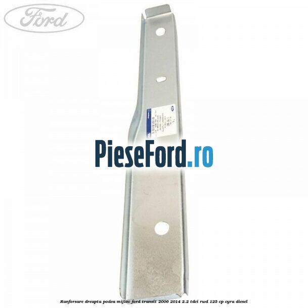 Ranforsare dreapta podea mijloc Ford Transit 2006-2014 2.2 TDCi RWD 125 cp CYRA diesel