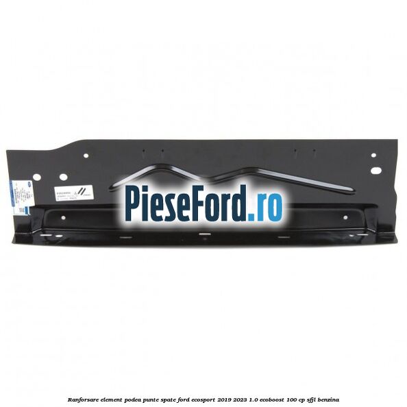 Ranforsare element podea punte spate Ford EcoSport 2019-2023 1.0 EcoBoost 100 cp Ranforsare element podea punte spate Ford EcoSport 2019-2023 1.0 EcoBoost 100 cp SFJL benzina