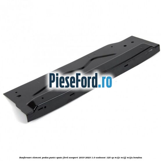 Ranforsare element podea punte spate Ford EcoSport 2019-2023 1.0 EcoBoost 125 cp M1JC, M1JJ, M1JU benzina