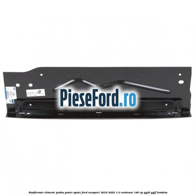 Ranforsare element podea punte spate Ford EcoSport 2019-2023 1.0 EcoBoost 140 cp YYJD, YYJF benzina