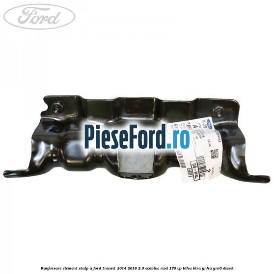 Ranforsare element stalp A Ford Transit 2014-2018 2.0 EcoBlue RWD 170 cp BLHA, BLRA, YNHA, YNR6 diesel