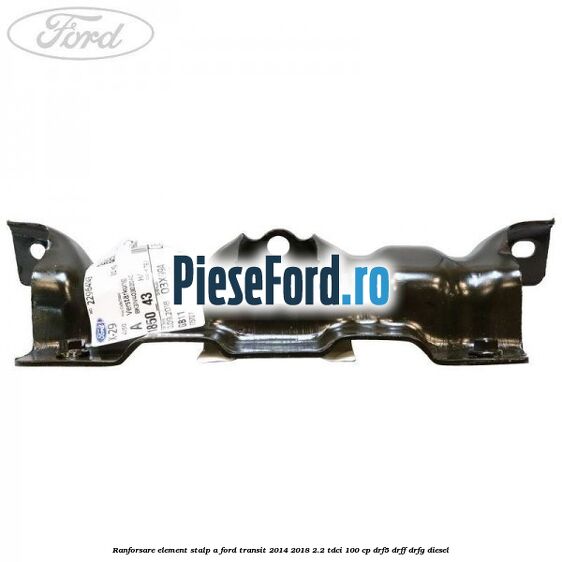 Ranforsare element stalp A Ford Transit 2014-2018 2.2 TDCi 100 cp DRF5, DRFF, DRFG diesel
