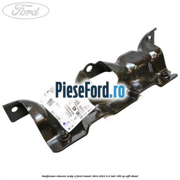 Ranforsare element stalp A Ford Transit 2014-2018 2.2 TDCi 155 cp CVF5 diesel