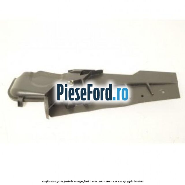 Ranforsare grila parbriz stanga Ford C-Max 2007-2011 1.8 122 cp QQDC benzina