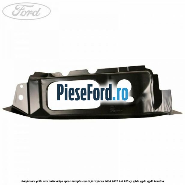 Ranforsare grila ventilatie aripa spate dreapta combi Ford Focus 2004-2007 1.8 125 cp Q7DA, QQDA, QQDB benzina