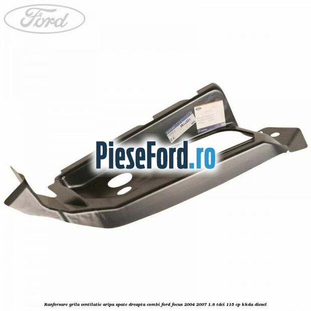Ranforsare grila ventilatie aripa spate dreapta combi Ford Focus 2004-2007 1.8 TDCi 115 cp Ranforsare grila ventilatie aripa spate dreapta combi Ford Focus 2004-2007 1.8 TDCi 115 cp KKDA diesel