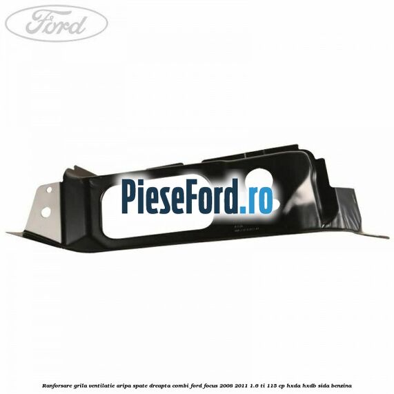 Ranforsare grila ventilatie aripa spate dreapta combi Ford Focus 2008-2011 1.6 Ti 115 cp HXDA, HXDB, SIDA benzina