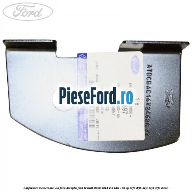 Ranforsare incuietoare usa fata dreapta Ford Transit 2006-2014 2.2 TDCi 100 cp DRFA, DRFB, DRFC, DRFD, DRFE diesel