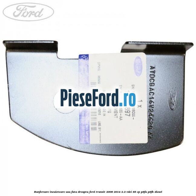 Ranforsare incuietoare usa fata dreapta Ford Transit 2006-2014 2.2 TDCi 85 cp P8FA, P8FB diesel