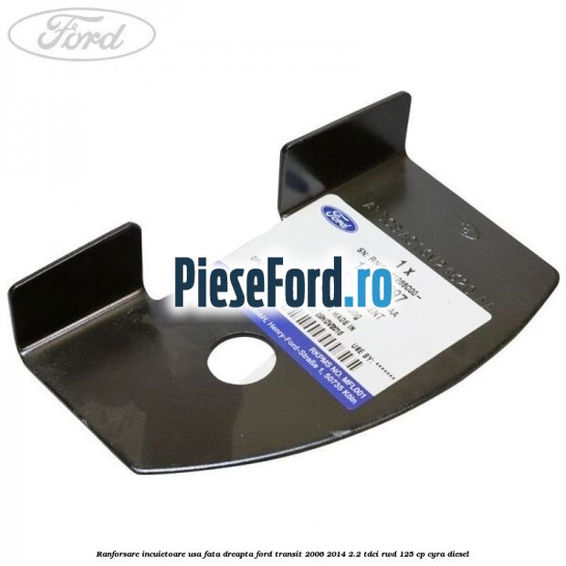 Ranforsare incuietoare usa fata dreapta Ford Transit 2006-2014 2.2 TDCi RWD 125 cp CYRA diesel