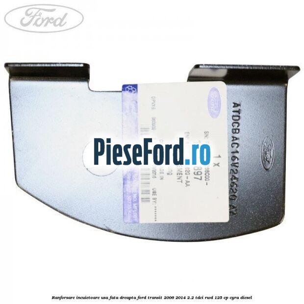 Ranforsare incuietoare usa fata dreapta Ford Transit 2006-2014 2.2 TDCi RWD 125 cp CYRA diesel