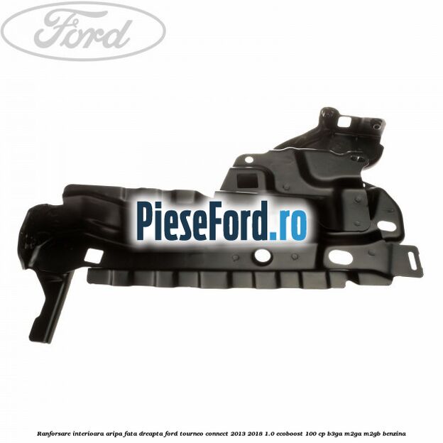 Ranforsare interioara aripa fata dreapta Ford Tourneo Connect 2013-2018 1.0 EcoBoost 100 cp B3GA, M2GA, M2GB benzina