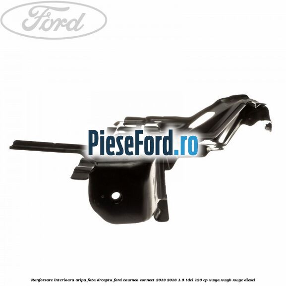 Ranforsare interioara aripa fata dreapta Ford Tourneo Connect 2013-2018 1.5 TDCi 120 cp XWGA, XWGB, XWGC diesel
