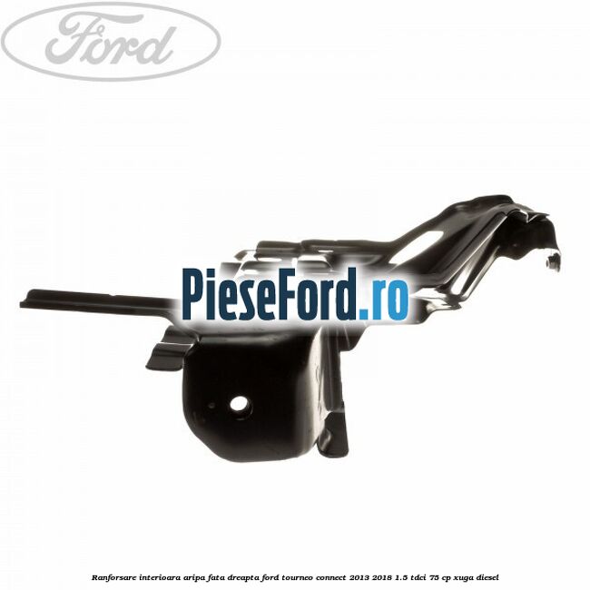 Ranforsare interioara aripa fata dreapta Ford Tourneo Connect 2013-2018 1.5 TDCi 75 cp Ranforsare interioara aripa fata dreapta Ford Tourneo Connect 2013-2018 1.5 TDCi 75 cp XUGA diesel